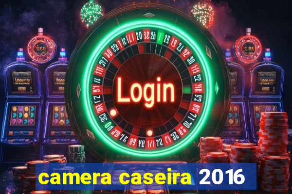 camera caseira 2016